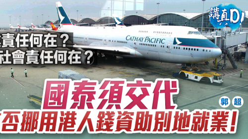 講真D│國泰須交代 有否挪用港人錢資助別地就業! 講真D│國泰須交代 有否挪用港人錢資助別地就業!