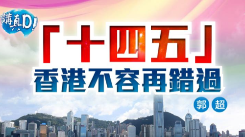 講真D|「十四五」香港不容再錯過 講真D|「十四五」香港不容再錯過