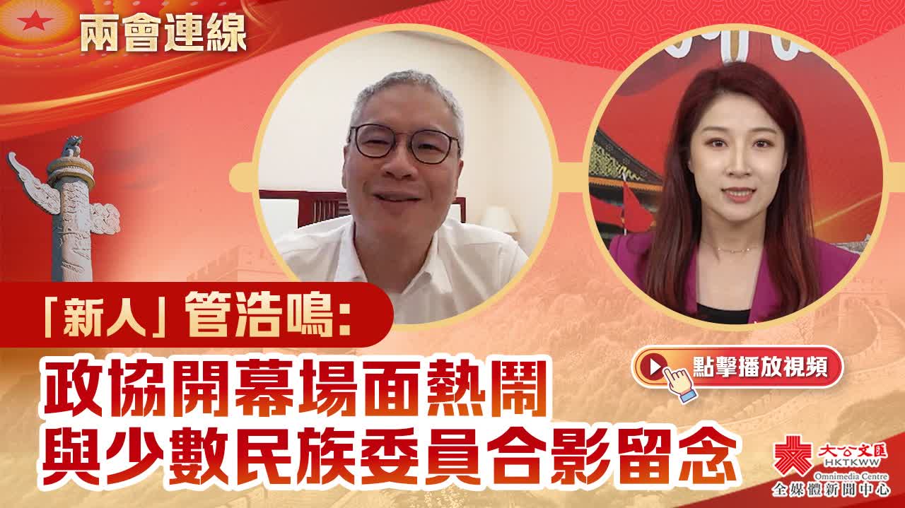 兩會連線 | 「新人」管浩鳴： 政協開幕場面熱鬧　與少數民族委員合影留念