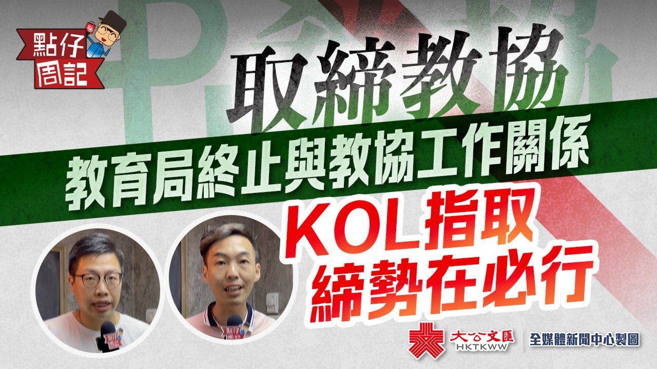 【點仔周記】取締教協 | 教育局終止與教協工作關係　KOL指取締勢在必行