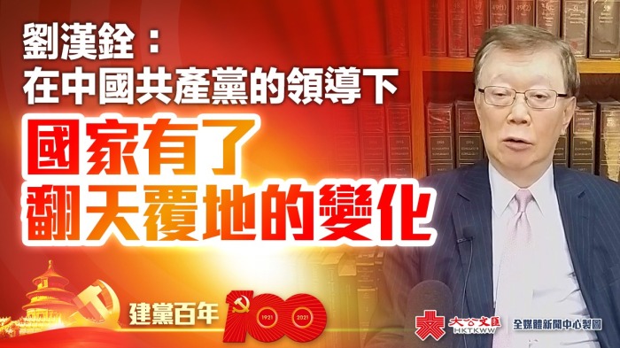 建黨百年｜劉漢銓：在中國共產黨的領導下　國家有了翻天覆地的變化