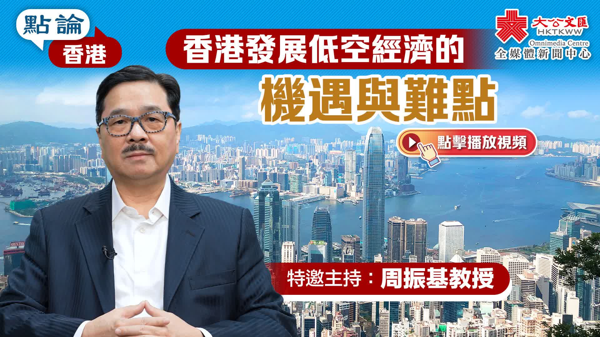 點論香港|香港發展低空經濟的機遇與難點|特邀主持:周振基教授 - 新聞 - 香港文匯網
