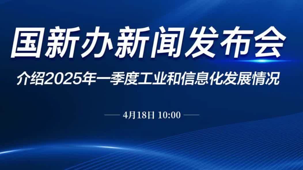 回放｜國新辦就2025年一季度工業和信息化發展情況舉行新聞發布會