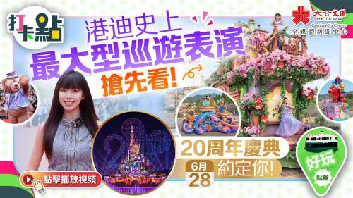 （有片）港迪史上最大型巡遊表演搶先看！20周年慶典6·28約定你！【打卡點EP101】