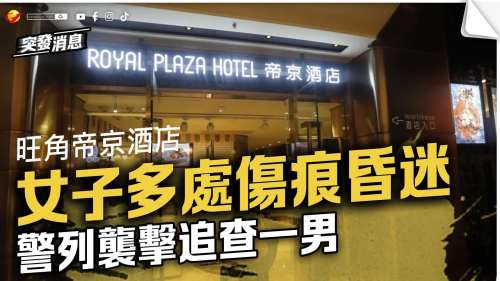 旺角帝京酒店女子多處傷痕昏迷　警列襲擊追查一男