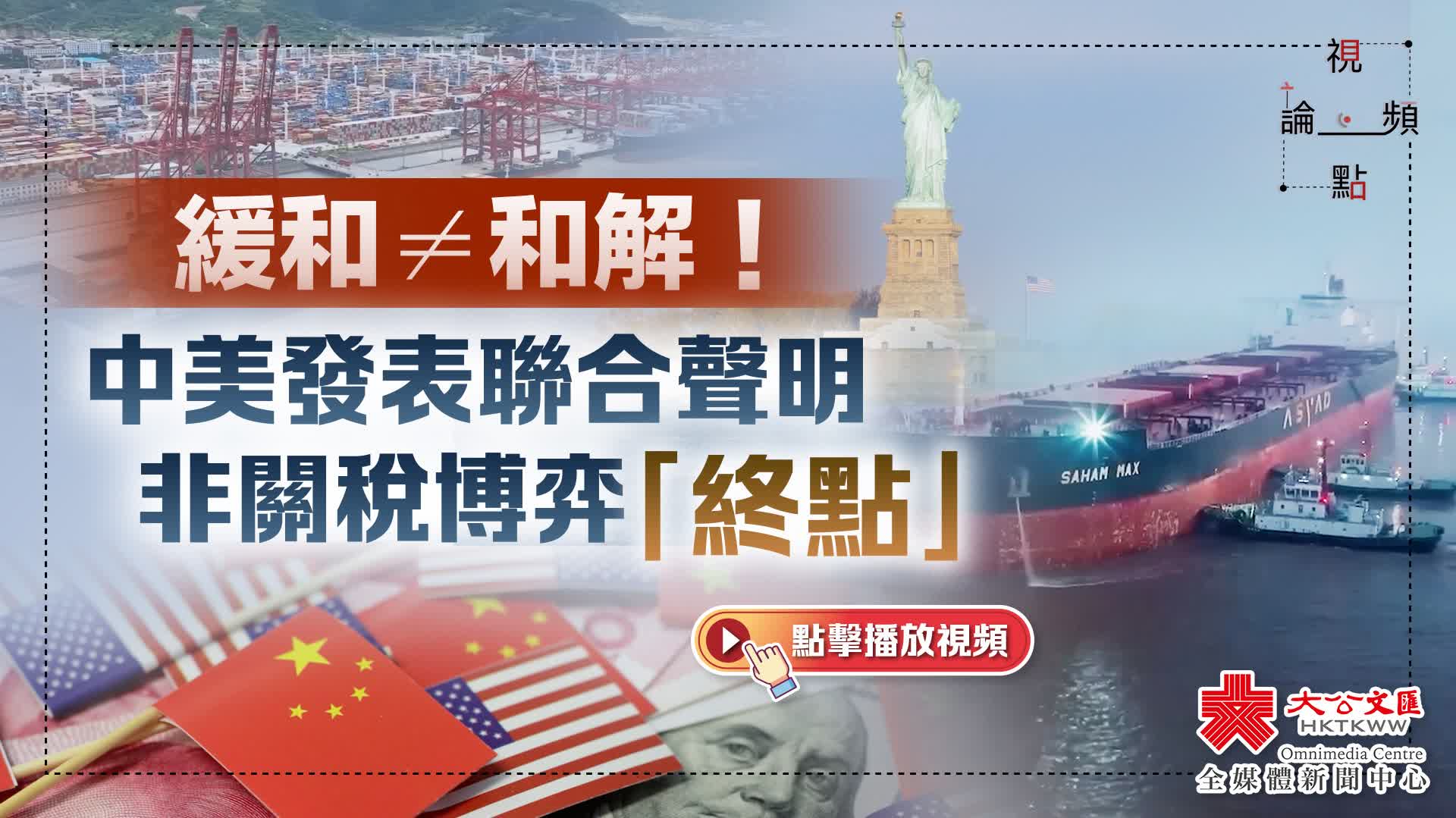 （有片）視頻論點｜緩和≠和解！中美發表聯合聲明非關稅博弈「終點」