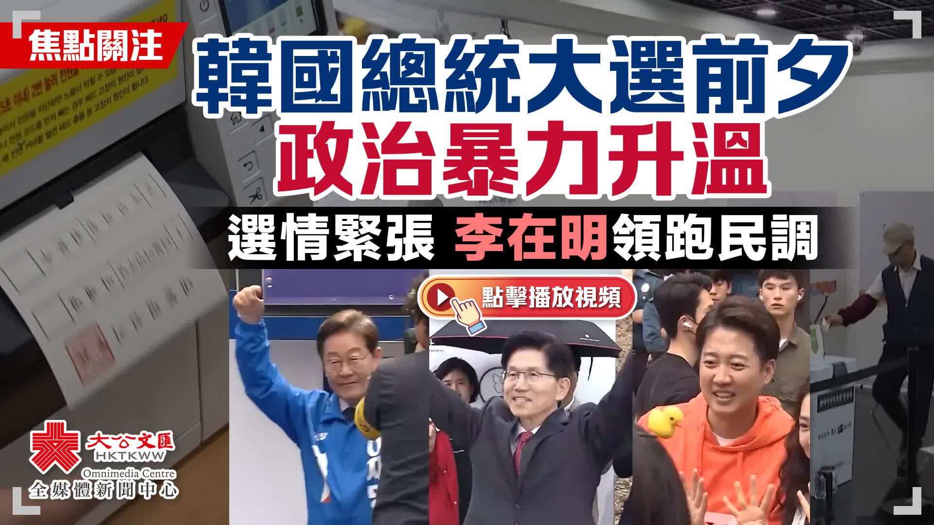焦點關注｜韓國總統大選前夕政治暴力升溫 選情緊張 李在明領跑民調