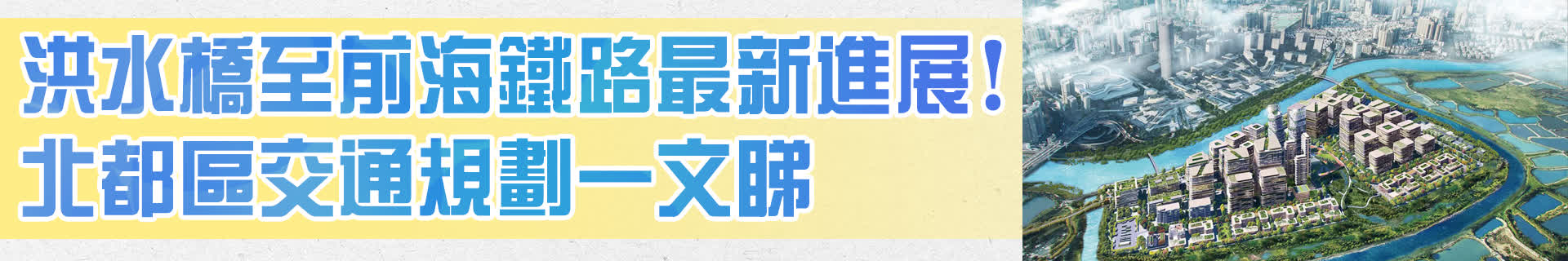 洪水橋至前海鐵路最新進展！北都區交通規劃一文睇