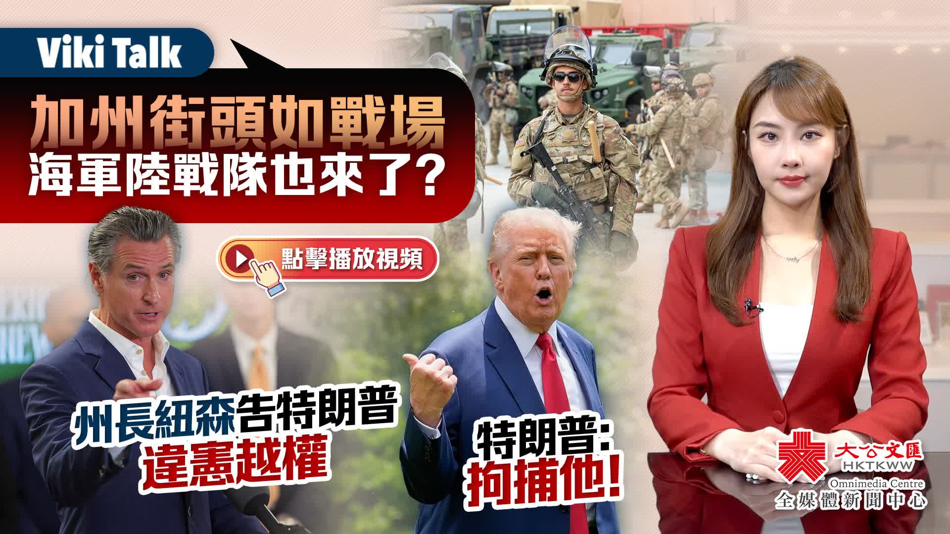 Viki Talk｜加州街頭如戰場　海軍陸戰隊也來了？州長紐森吿特朗普違憲越權　特朗普：拘捕他！