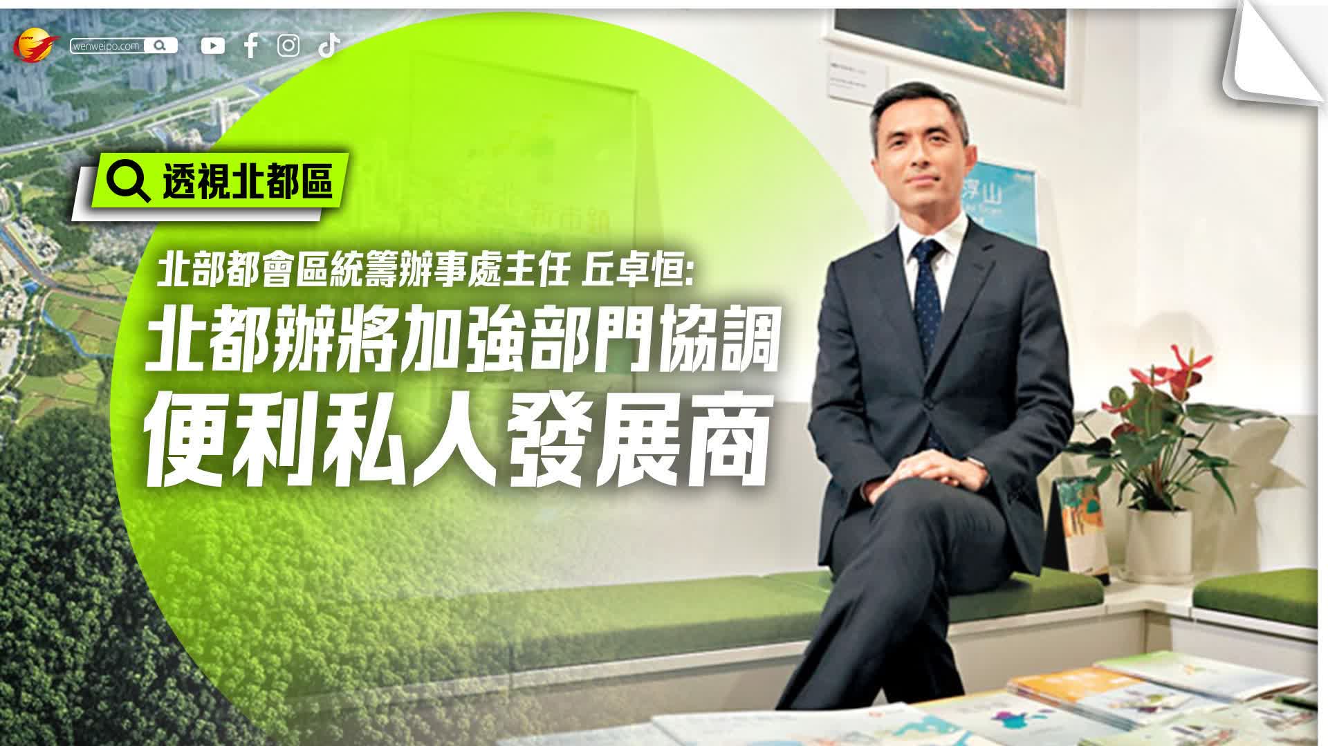 （有片）透視北都區｜丘卓恒：北都辦將加強部門協調便利私人發展商 - 香港 - 香港文匯報