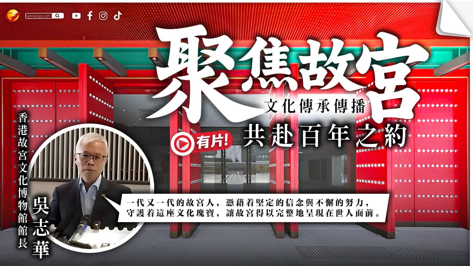 （有片）香港故宮館館長吳志華：聚焦故宮文化傳承傳播　共赴百年之約