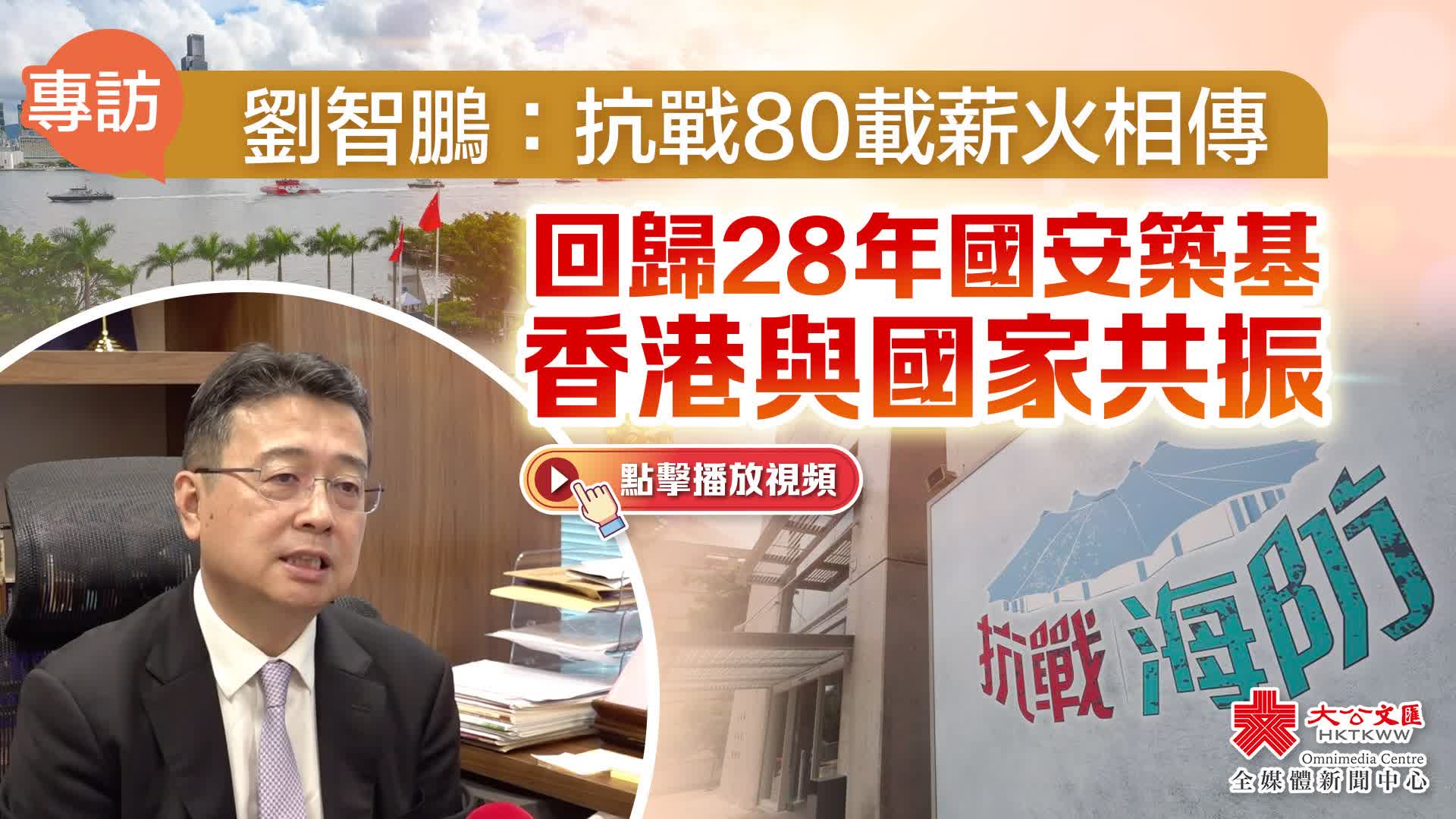 專訪｜劉智鵬：抗戰80載薪火相傳　回歸28年國安築基　香港與國家共振