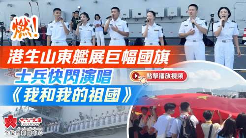（有片）燃！港生山東艦展巨幅國旗　士兵快閃演唱《我和我的祖國》
