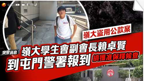 盜用公款案｜嶺大學生會副會長賴卓賢到屯門警署報到 續獲准保釋候查