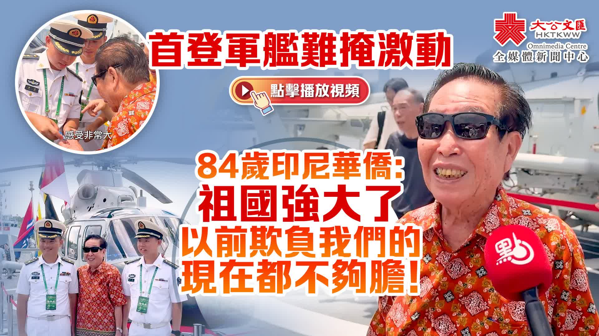 首登軍艦難掩激動　84歲印尼華僑：祖國強大了　以前欺負我們的現在都不夠膽！