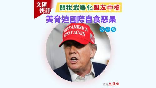 文匯快評 | 關稅武器化盟友中槍 美脅迫國際自食惡果