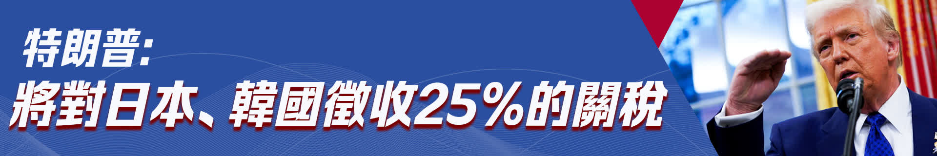 特朗普：將對日本、韓國徵收25%的關稅