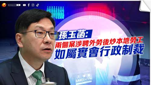 孫玉菡：兩投訴個案涉聘外勞後炒本地工 如屬實會行政制裁