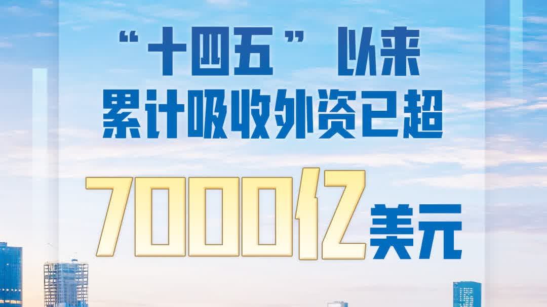 提前完成目標！「十四五」以來累計吸收外資已超7000億美元