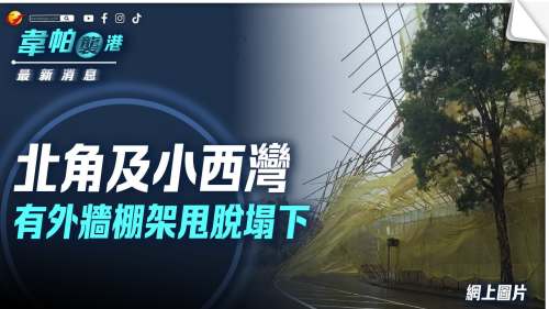 風暴消息│北角及小西灣有外牆棚架甩脫塌下