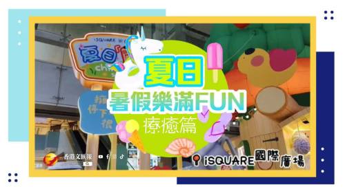 （有片）夏日暑假樂滿Fun之療癒篇｜化作夢幻空間 綻放療癒氣息 寵粉慢行細賞暖心懷