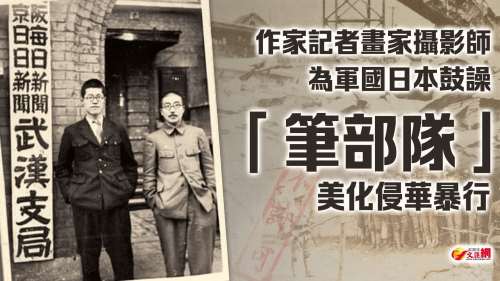 （有片）作家記者畫家攝影師為軍國日本鼓譟　「筆部隊」美化侵華暴行