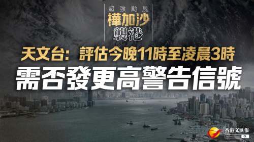 樺加沙襲港│天文台：評估今晚11時至明日凌晨3時需否發更高警告信號