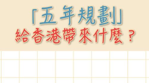 （有片）五年規劃 Q&A｜「五年規劃」給香港帶來什麼？
