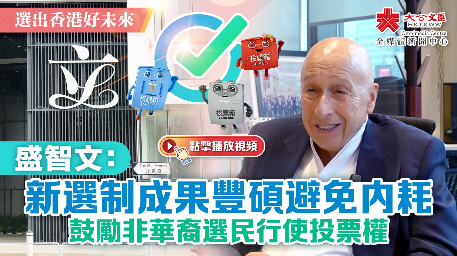 （有片）選出香港好未來｜盛智文：新選制成果豐碩避免內耗　鼓勵非華裔選民投票行使投票權