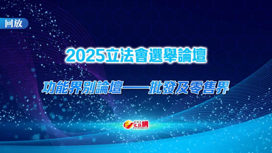 回放｜立法會「愛國者同心治港」選舉論壇（功能界批發及零售界）