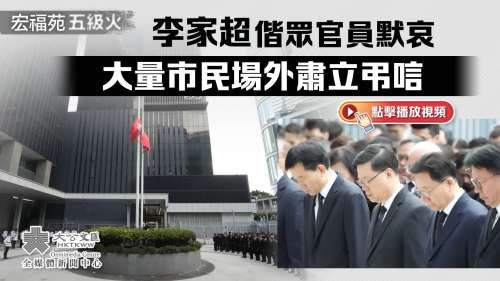 （有片）大埔宏福苑大火︱李家超偕眾官員默哀　大量市民場外肅立弔唁