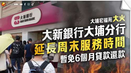 大埔宏福苑大火│大新銀行大埔分行延長周末服務時間　暫免6個月貸款還款