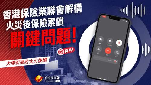 (有片) 大埔宏福苑大火 │ 香港保險業(yè)聯(lián)會解構(gòu) 火災(zāi)後保險索償關(guān)鍵問題