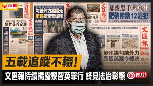 黎智英案判決︱五載追蹤不輟！文匯報持續揭露黎智英罪行　終見法治彰顯