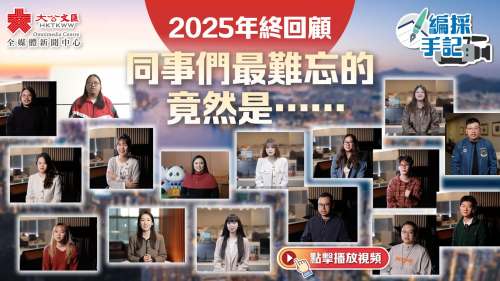 （有片）編採手記｜2025年終回顧　同事們最難忘的竟然是⋯⋯