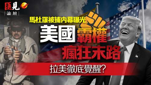 （有片）匯見論壇| 馬杜羅被捕：美國霸權瘋狂末路，拉美徹底覺醒？世界格局怎樣變？