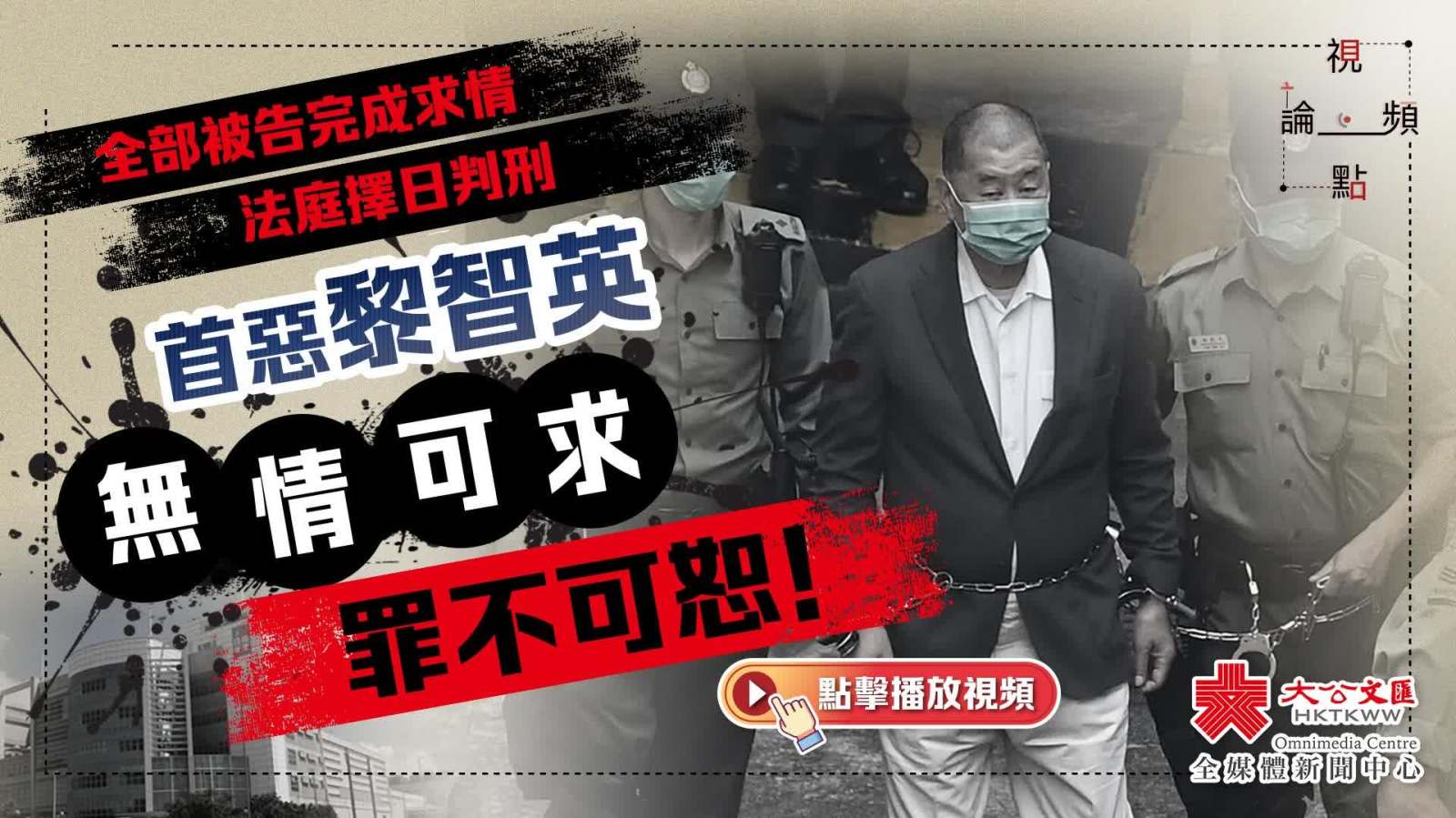 （有片）視頻論點｜全部被告完成求情　法庭擇日判刑　首惡黎智英無情可求罪不可恕！