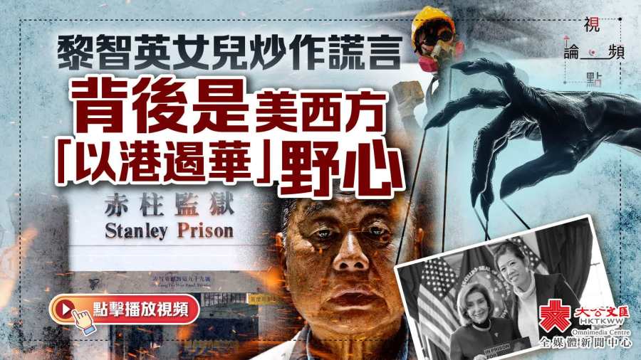 （有片）視頻論點｜黎智英女兒炒作謊言　背後是美西方「以港遏華」野心
