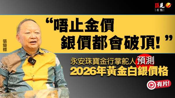 （有片）匯見看點 | 2026年黃金還會創新高嗎？ 金行掌舵人: 唔止金價 銀價都會破頂！