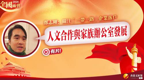 (有片) 全國兩會  │  鄭志剛：關注「一帶一路」企業落戶 人文合作與家族辦公室發展