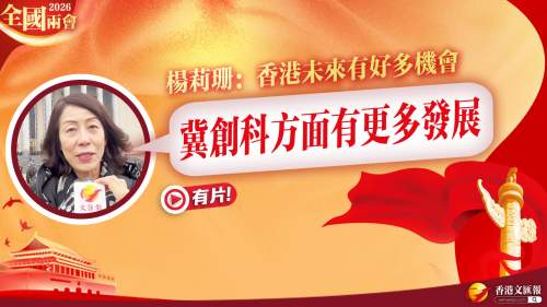 (有片) 全國兩會 │ 楊莉珊：香港未來有好多機會 冀創科方面有更多發展