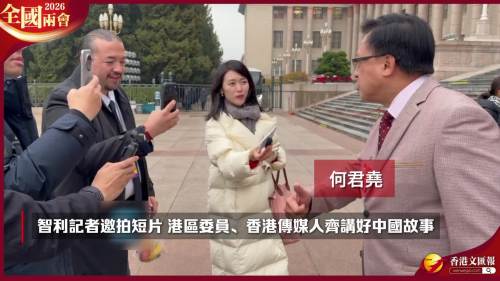 (有片) 全國兩會 │ 智利記者邀拍短片 港區委員、香港傳媒人齊講好中國故事