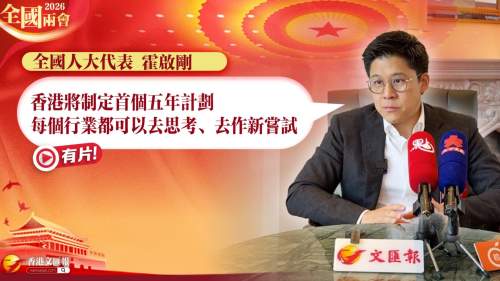 (有片) 全國兩會 │ 全國人大代表霍啟剛：香港將制定首個五年計劃 每個行業都可以去思考、去作新嘗試