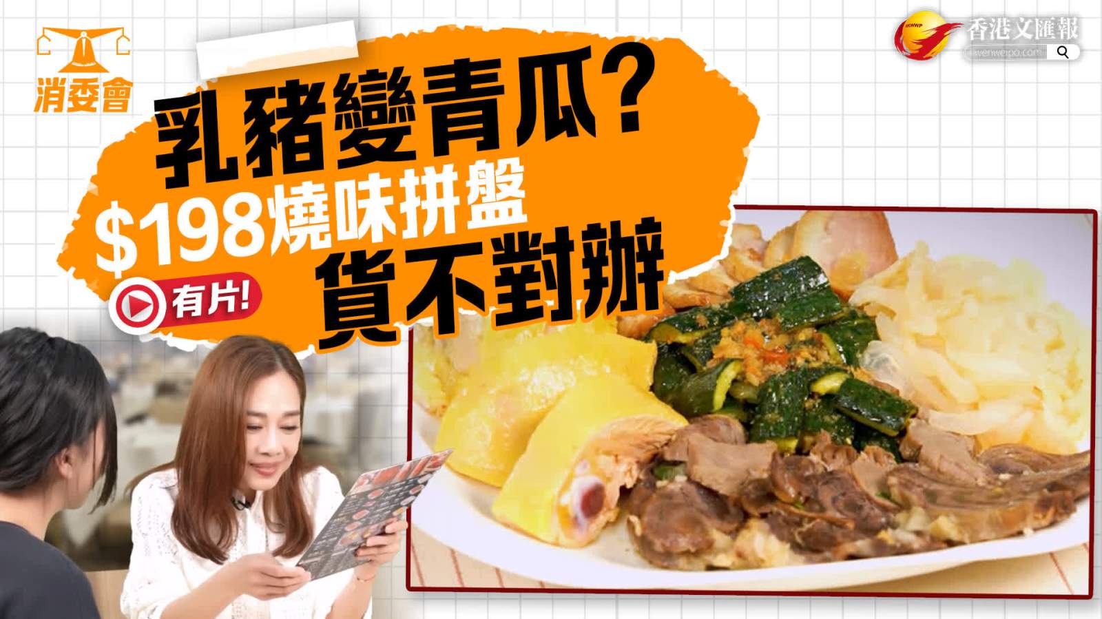 （有片）消委會│乳豬變青瓜？$198燒味拼盤貨不對辦