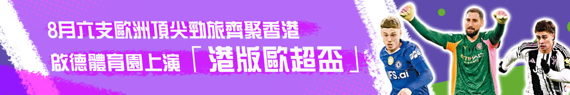 8月六支歐洲頂尖勁旅齊聚香港　啟德體育園上演「港版歐超盃」