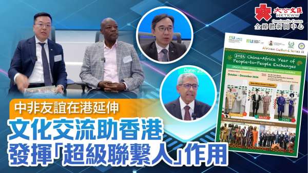 （有片）中非友誼在港延伸　文化交流助香港發揮「超級聯繫人」作用