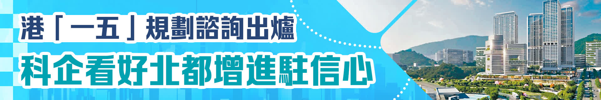 港「一五」規劃諮詢出爐　科企看好北都增進駐信心