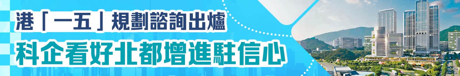 港「一五」規劃諮詢出爐　科企看好北都增進駐信心
