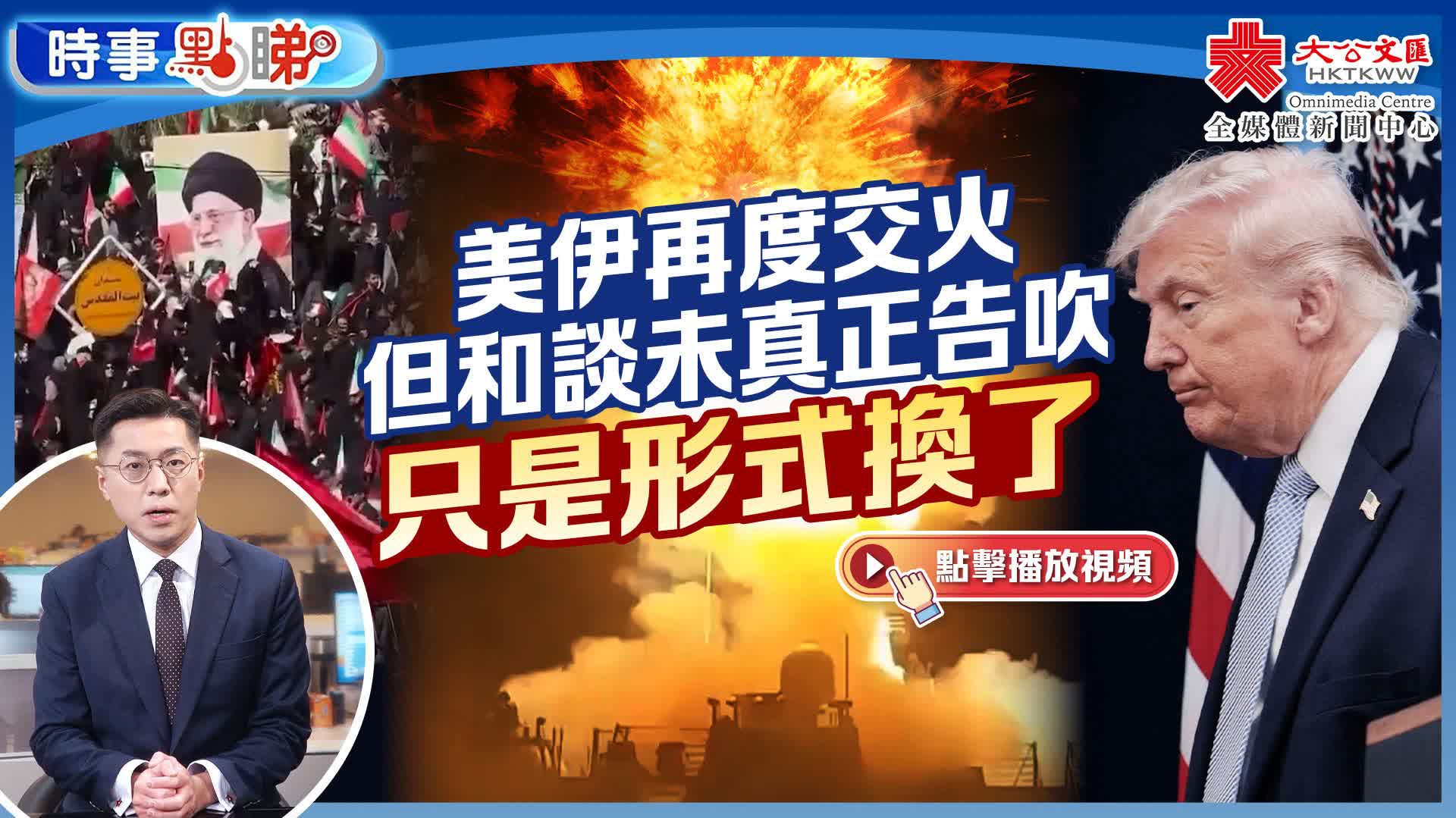 美伊再度交火  但和談未真正告吹  只是形式換了｜時事點睇