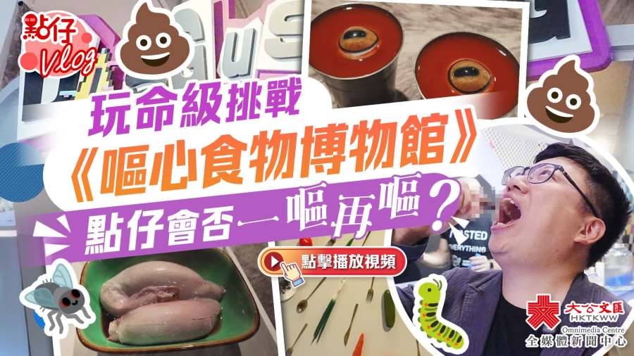 （有片）玩命級挑戰《嘔心食物博物館》　點仔會否一嘔再嘔？